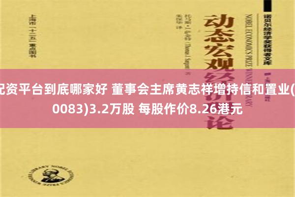 配资平台到底哪家好 董事会主席黄志祥增持信和置业(00083)3.2万股 每股作价8.26港元