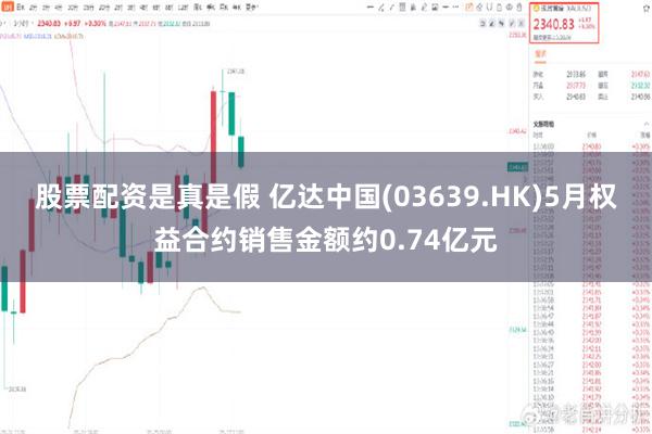 股票配资是真是假 亿达中国(03639.HK)5月权益合约销售金额约0.74亿元