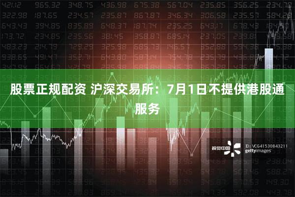 股票正规配资 沪深交易所：7月1日不提供港股通服务