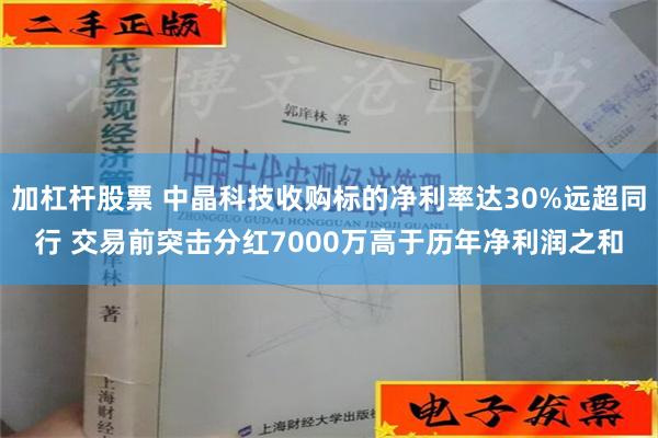 加杠杆股票 中晶科技收购标的净利率达30%远超同行 交易前突击分红7000万高于历年净利润之和