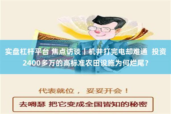 实盘杠杆平台 焦点访谈丨机井打完电却难通  投资2400多万的高标准农田设施为何烂尾？