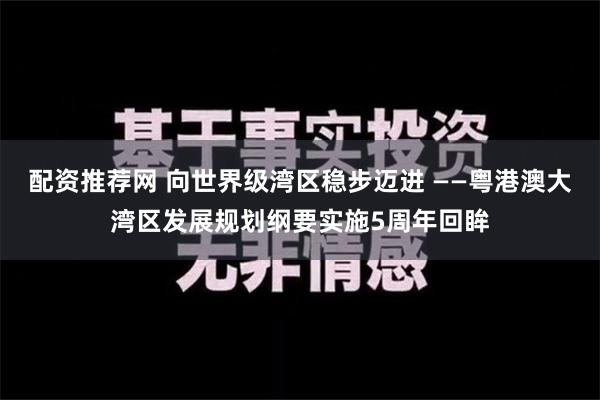 配资推荐网 向世界级湾区稳步迈进 ——粤港澳大湾区发展规划纲要实施5周年回眸