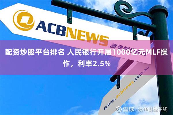 配资炒股平台排名 人民银行开展1000亿元MLF操作，利率2.5%