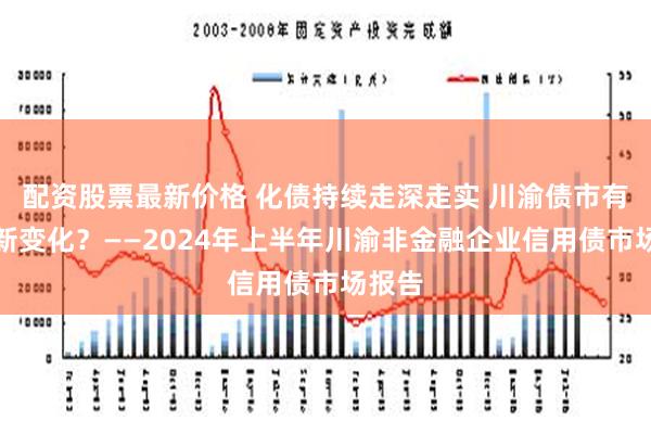 配资股票最新价格 化债持续走深走实 川渝债市有哪些新变化？——2024年上半年川渝非金融企业信用债市场报告