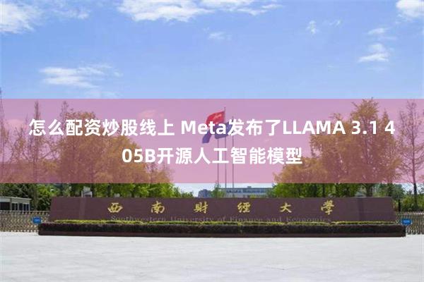 怎么配资炒股线上 Meta发布了LLAMA 3.1 405B开源人工智能模型