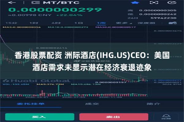 香港股票配资 洲际酒店(IHG.US)CEO：美国酒店需求未显示潜在经济衰退迹象