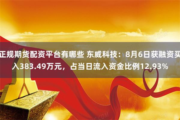 正规期货配资平台有哪些 东威科技：8月6日获融资买入383.49万元，占当日流入资金比例12.93%