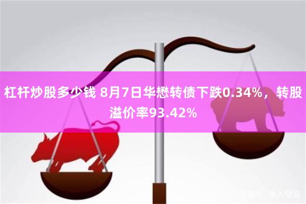 杠杆炒股多少钱 8月7日华懋转债下跌0.34%，转股溢价率93.42%