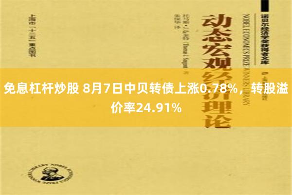 免息杠杆炒股 8月7日中贝转债上涨0.78%，转股溢价率24.91%