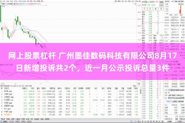 网上股票杠杆 广州墨佳数码科技有限公司8月17日新增投诉共2个，近一月公示投诉总量3件