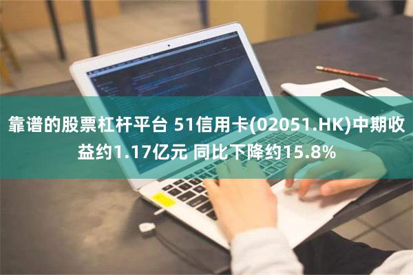 靠谱的股票杠杆平台 51信用卡(02051.HK)中期收益约1.17亿元 同比下降约15.8%