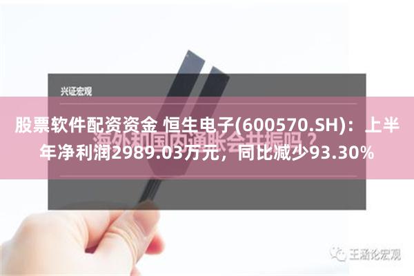 股票软件配资资金 恒生电子(600570.SH)：上半年净利润2989.03万元，同比减少93.30%