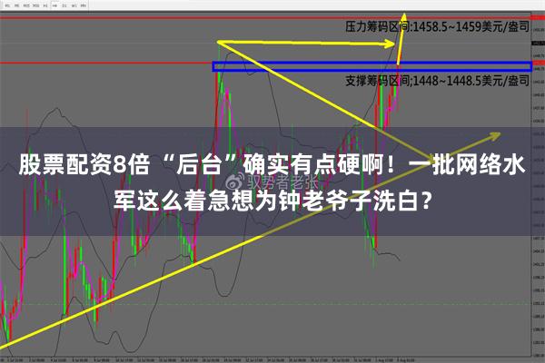 股票配资8倍 “后台”确实有点硬啊！一批网络水军这么着急想为钟老爷子洗白？