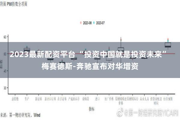 2023最新配资平台 “投资中国就是投资未来” 梅赛德斯-奔驰宣布对华增资