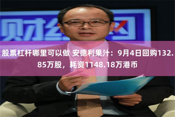 股票杠杆哪里可以做 安德利果汁：9月4日回购132.85万股，耗资1148.18万港币