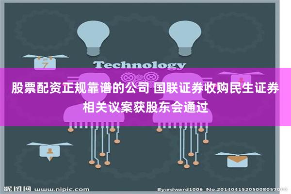 股票配资正规靠谱的公司 国联证券收购民生证券相关议案获股东会通过