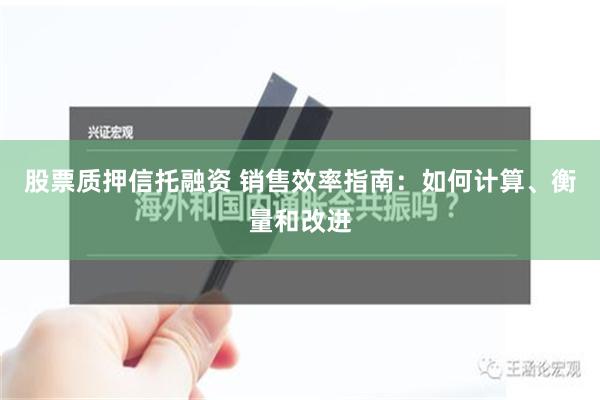 股票质押信托融资 销售效率指南：如何计算、衡量和改进