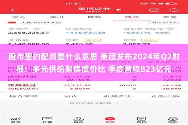 股市里的配资是什么意思 美团发布2024年Q2财报：多元供给聚焦质价比 季度营收823亿元