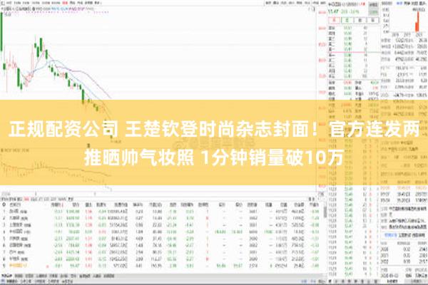 正规配资公司 王楚钦登时尚杂志封面！官方连发两推晒帅气妆照 1分钟销量破10万