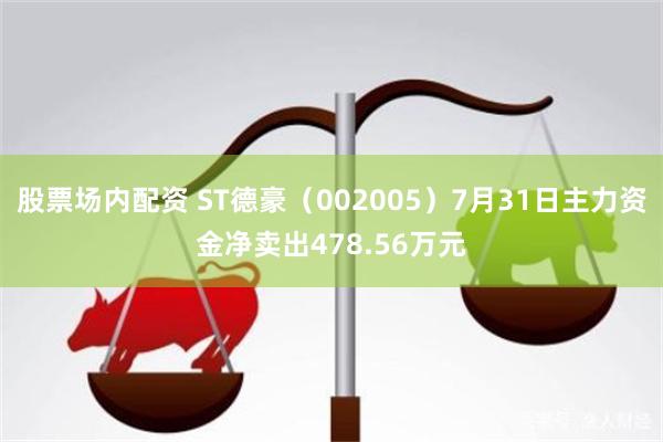 股票场内配资 ST德豪（002005）7月31日主力资金净卖出478.56万元