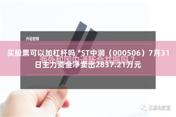 买股票可以加杠杆吗 *ST中润（000506）7月31日主力资金净卖出2837.21万元