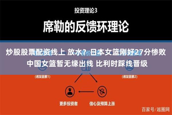 炒股股票配资线上 放水？日本女篮刚好27分惨败 中国女篮暂无缘出线 比利时踩线晋级