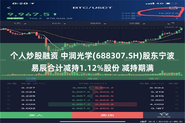 个人炒股融资 中润光学(688307.SH)股东宁波易辰合计减持1.12%股份 减持期满