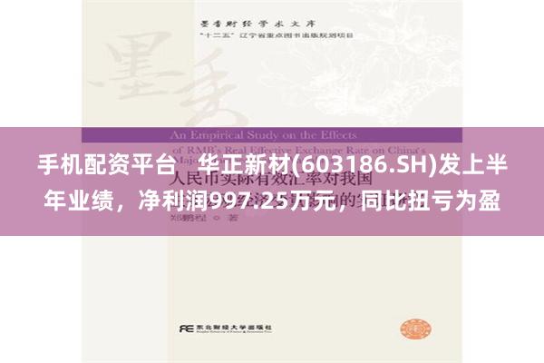 手机配资平台   华正新材(603186.SH)发上半年业绩，净利润997.25万元，同比扭亏为盈