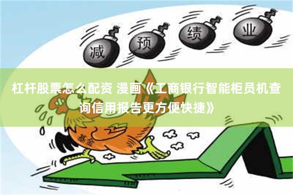 杠杆股票怎么配资 漫画《工商银行智能柜员机查询信用报告更方便快捷》