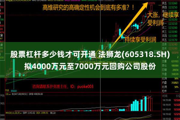 股票杠杆多少钱才可开通 法狮龙(605318.SH)拟4000万元至7000万元回购公司股份