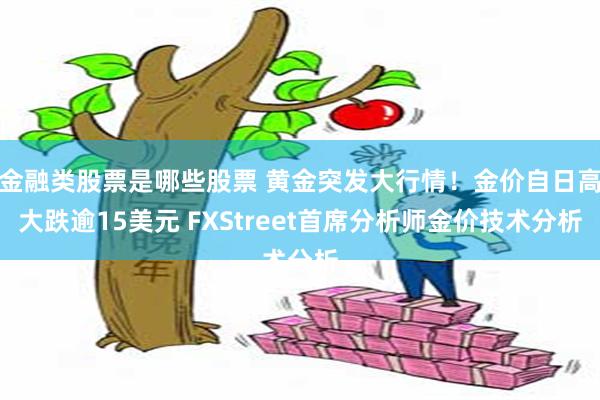 金融类股票是哪些股票 黄金突发大行情！金价自日高大跌逾15美元 FXStreet首席分析师金价技术分析