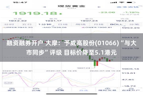 融资融券开户 大摩：予威高股份(01066)“与大市同步”评级 目标价降至5.1港元