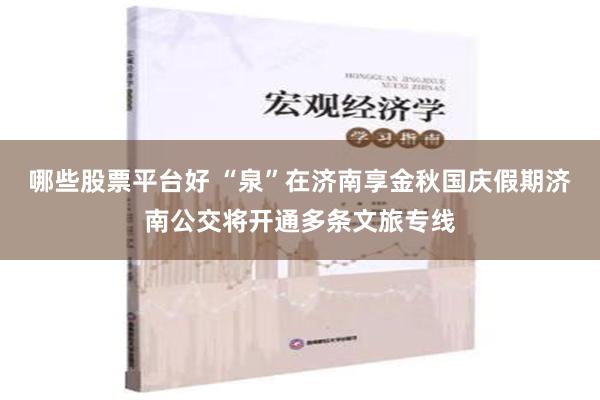 哪些股票平台好 “泉”在济南享金秋国庆假期济南公交将开通多条文旅专线