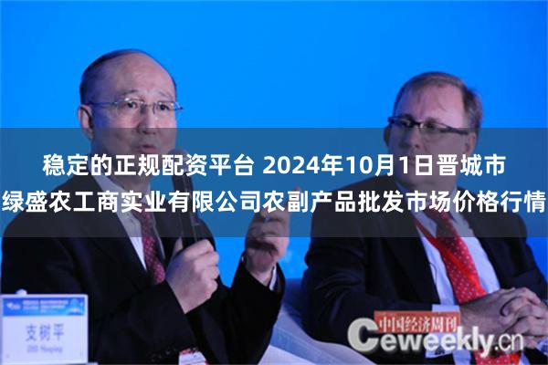 稳定的正规配资平台 2024年10月1日晋城市绿盛农工商实业有限公司农副产品批发市场价格行情