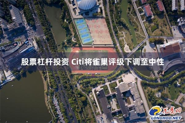 股票杠杆投资 Citi将雀巢评级下调至中性