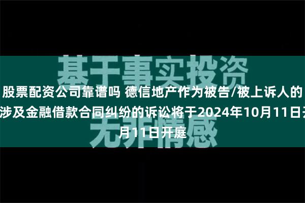 股票配资公司靠谱吗 德信地产作为被告/被上诉人的1起涉及金融借款合同纠纷的诉讼将于2024年10月11日开庭