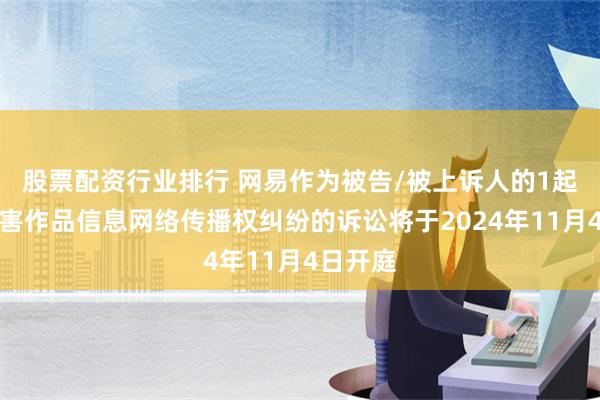 股票配资行业排行 网易作为被告/被上诉人的1起涉及侵害作品信息网络传播权纠纷的诉讼将于2024年11月4日开庭