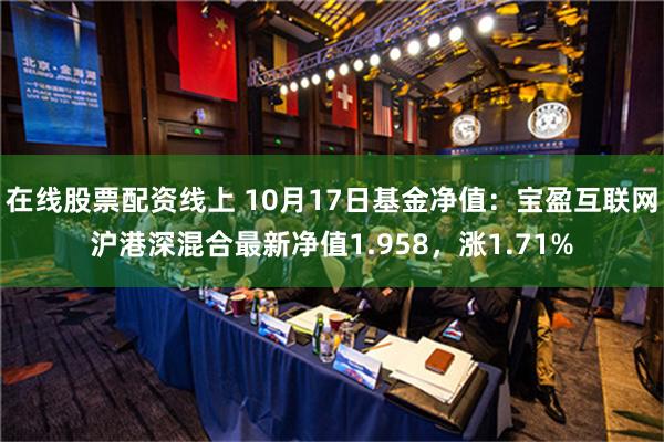 在线股票配资线上 10月17日基金净值：宝盈互联网沪港深混合最新净值1.958，涨1.71%