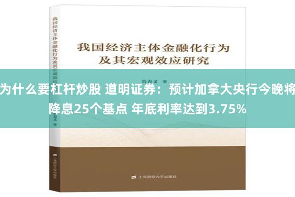 为什么要杠杆炒股 道明证券：预计加拿大央行今晚将降息25个基点 年底利率达到3.75%