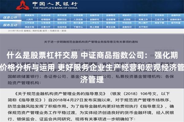 什么是股票杠杆交易 中证商品指数公司： 强化期货价格分析与运用 更好服务企业生产经营和宏观经济管理