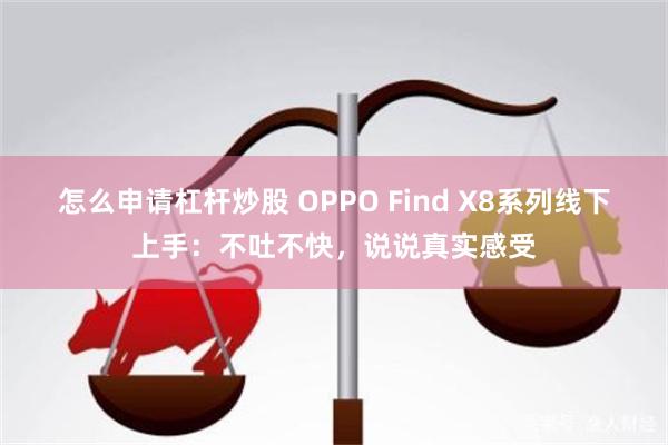 怎么申请杠杆炒股 OPPO Find X8系列线下上手：不吐不快，说说真实感受