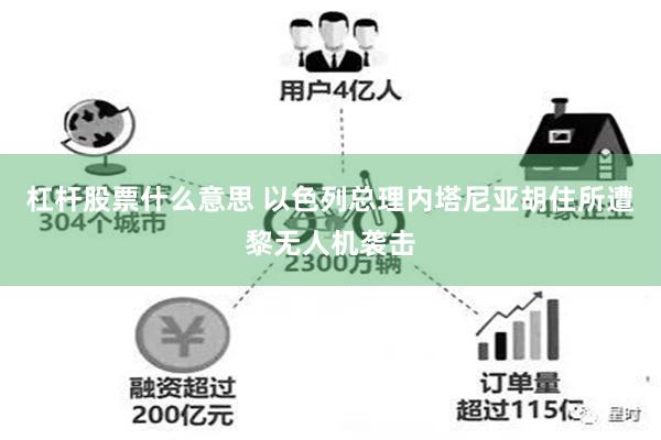 杠杆股票什么意思 以色列总理内塔尼亚胡住所遭黎无人机袭击