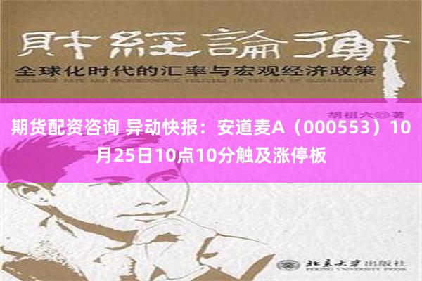 期货配资咨询 异动快报：安道麦A（000553）10月25日10点10分触及涨停板