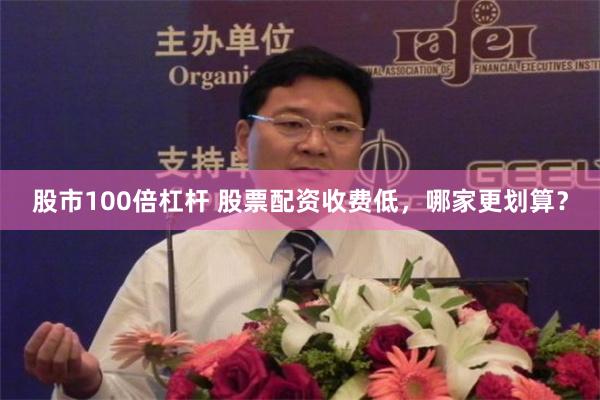 股市100倍杠杆 股票配资收费低，哪家更划算？