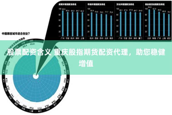 股票配资含义 重庆股指期货配资代理，助您稳健增值