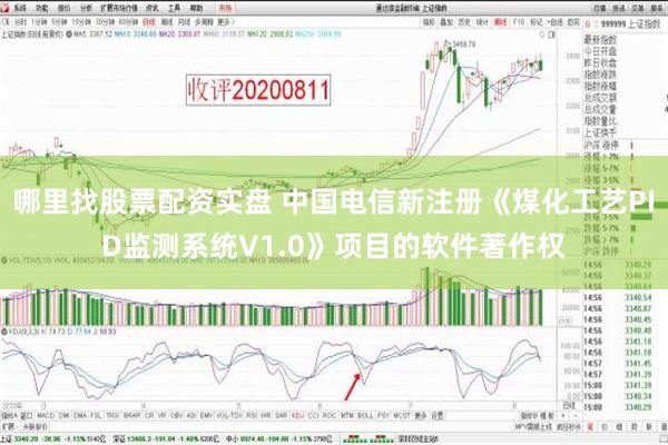 哪里找股票配资实盘 中国电信新注册《煤化工艺PID监测系统V1.0》项目的软件著作权