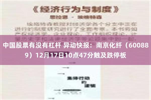 中国股票有没有杠杆 异动快报：南京化纤（600889）12月17日10点47分触及跌停板