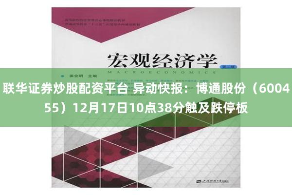 联华证券炒股配资平台 异动快报：博通股份（600455）12月17日10点38分触及跌停板