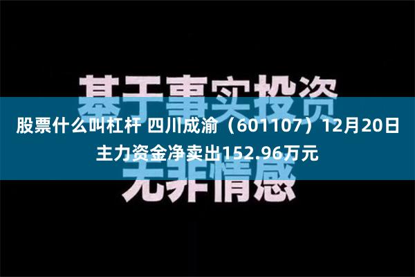 股票什么叫杠杆 四川成渝（601107）12月20日主力资金净卖出152.96万元