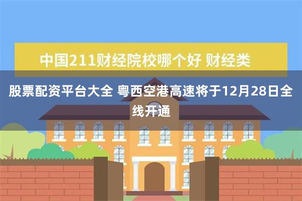 股票配资平台大全 粤西空港高速将于12月28日全线开通